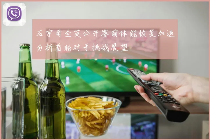 石宇奇全英公开赛前体能恢复加速分析首轮对手挑战展望